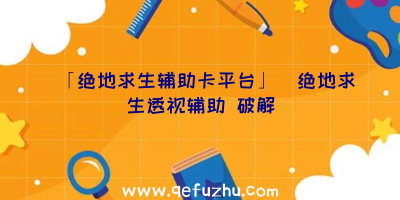 「绝地求生辅助卡平台」|绝地求生透视辅助